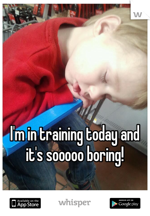 





I'm in training today and it's sooooo boring!