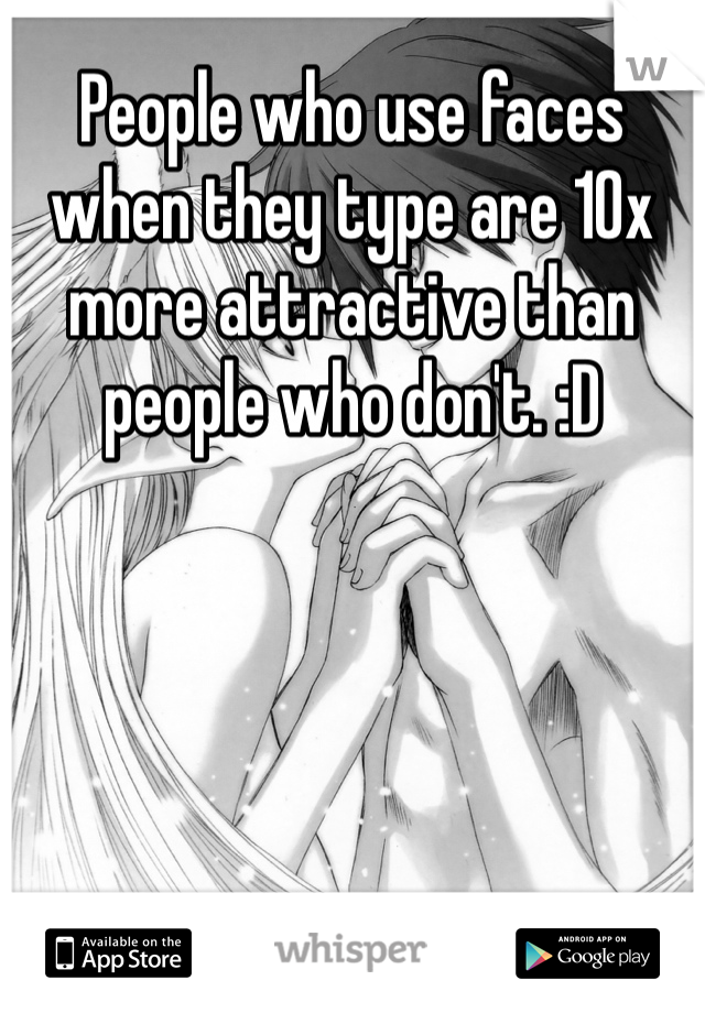 People who use faces when they type are 10x more attractive than people who don't. :D