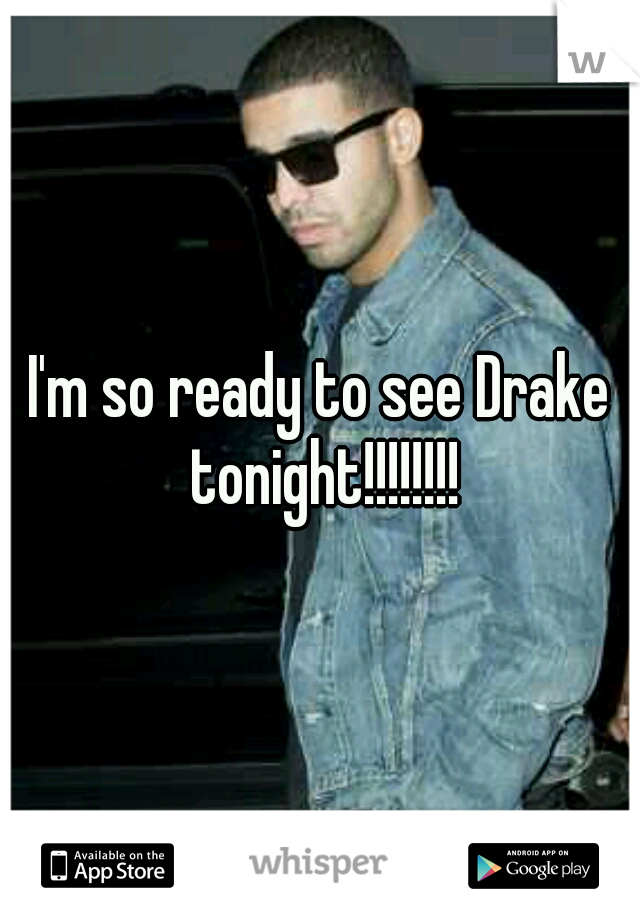 I'm so ready to see Drake tonight!!!!!!!!