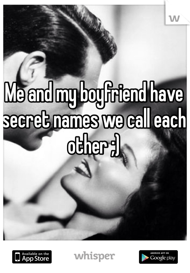 Me and my boyfriend have secret names we call each other ;)