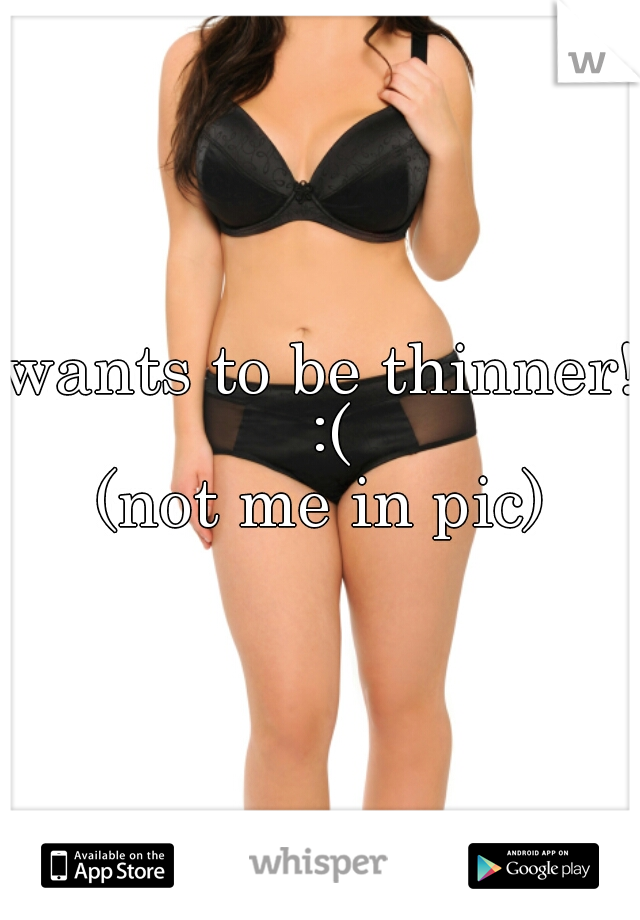 wants to be thinner! :(
(not me in pic)