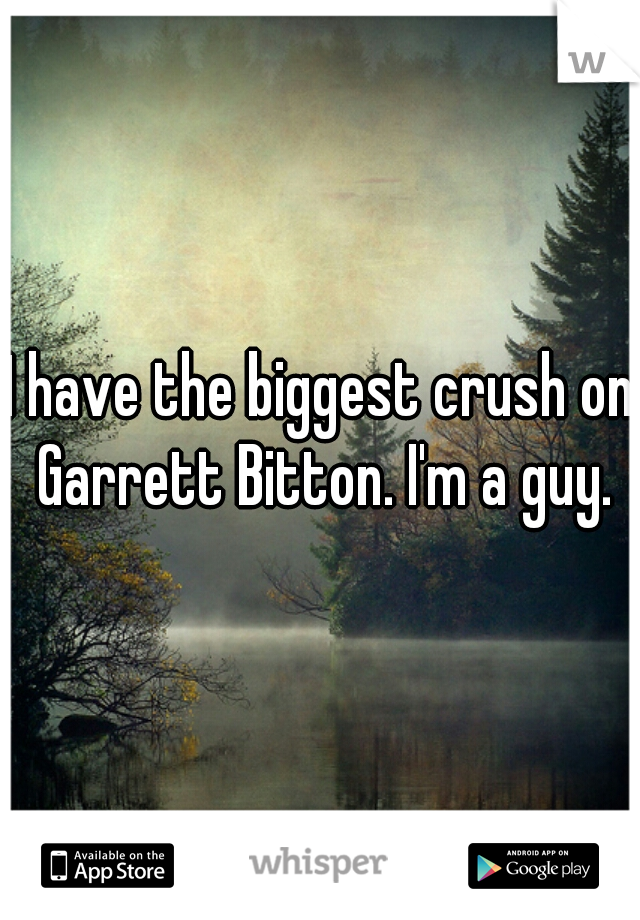 I have the biggest crush on Garrett Bitton. I'm a guy.