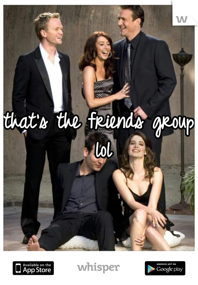 that's the friends group lol