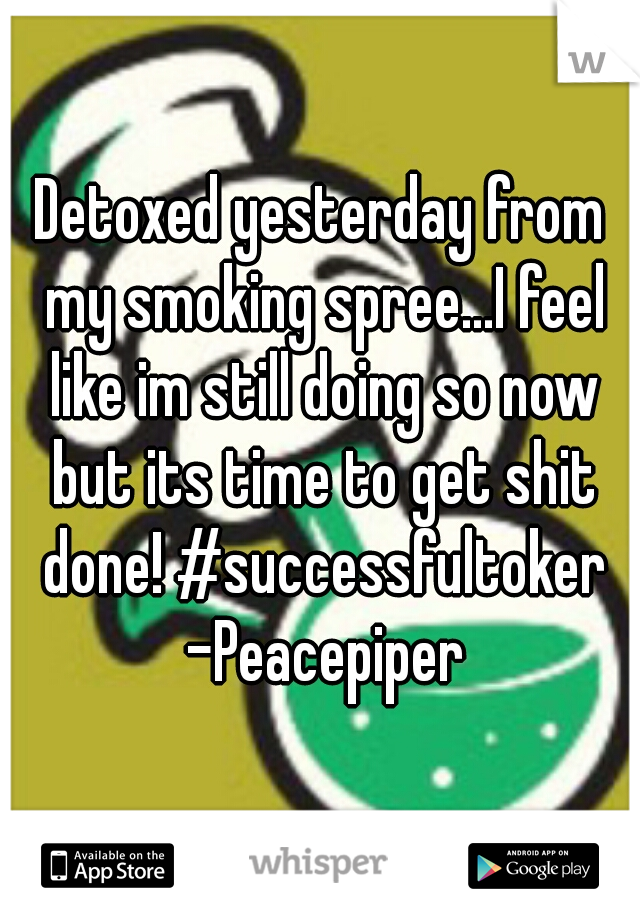 Detoxed yesterday from my smoking spree...I feel like im still doing so now but its time to get shit done! #successfultoker -Peacepiper