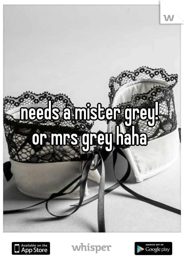 needs a mister grey! 
or mrs grey haha 