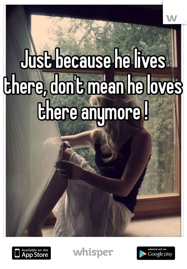 Just because he lives there, don't mean he loves there anymore !