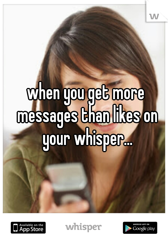 when you get more messages than likes on your whisper...