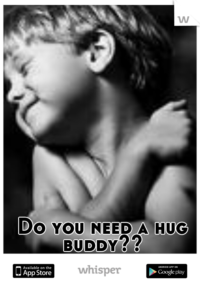 Do you need a hug buddy?? 