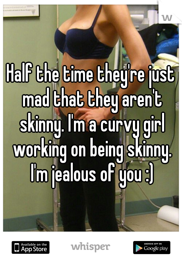 Half the time they're just mad that they aren't skinny. I'm a curvy girl working on being skinny. I'm jealous of you :)