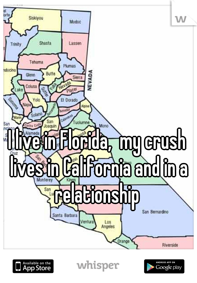 I live in Florida,  my crush lives in California and in a relationship 