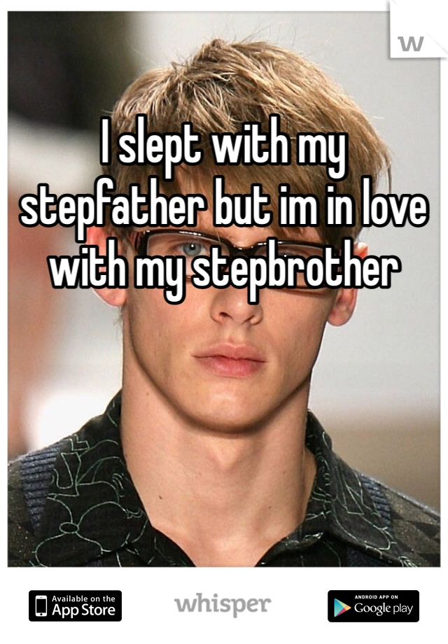 I slept with my stepfather but im in love with my stepbrother