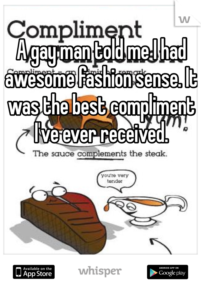 A gay man told me I had awesome fashion sense. It was the best compliment I've ever received. 
