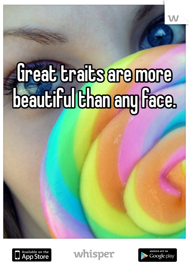 Great traits are more beautiful than any face. 
