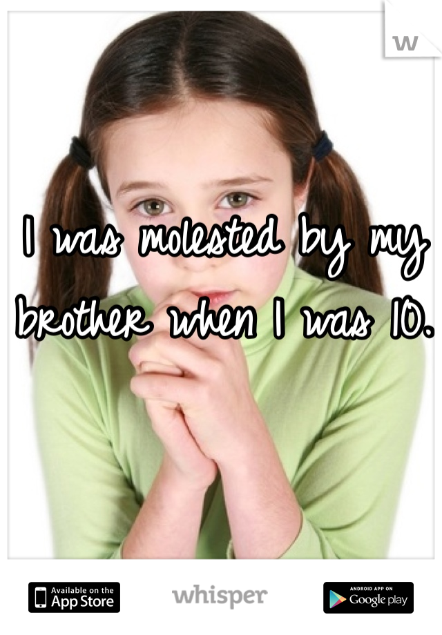 I was molested by my brother when I was 10.