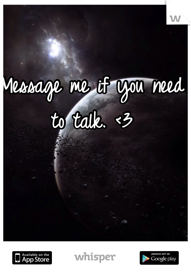 Message me if you need to talk. <3