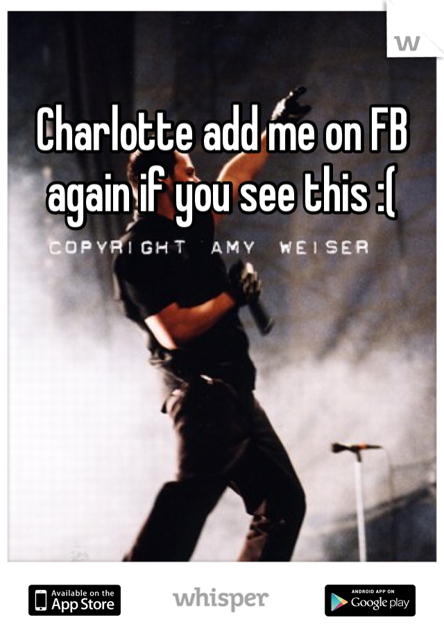 Charlotte add me on FB again if you see this :( 