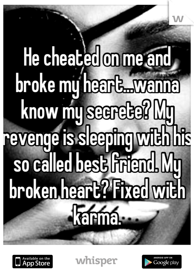 He cheated on me and broke my heart...wanna know my secrete? My revenge is sleeping with his so called best friend. My broken heart? Fixed with karma.