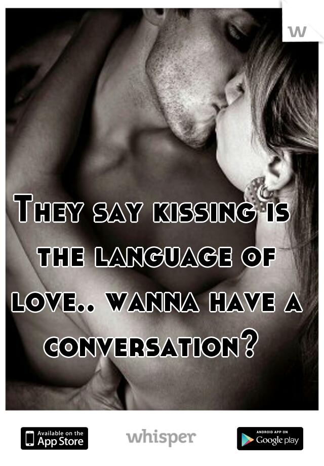 They say kissing is the language of love.. wanna have a conversation? 
