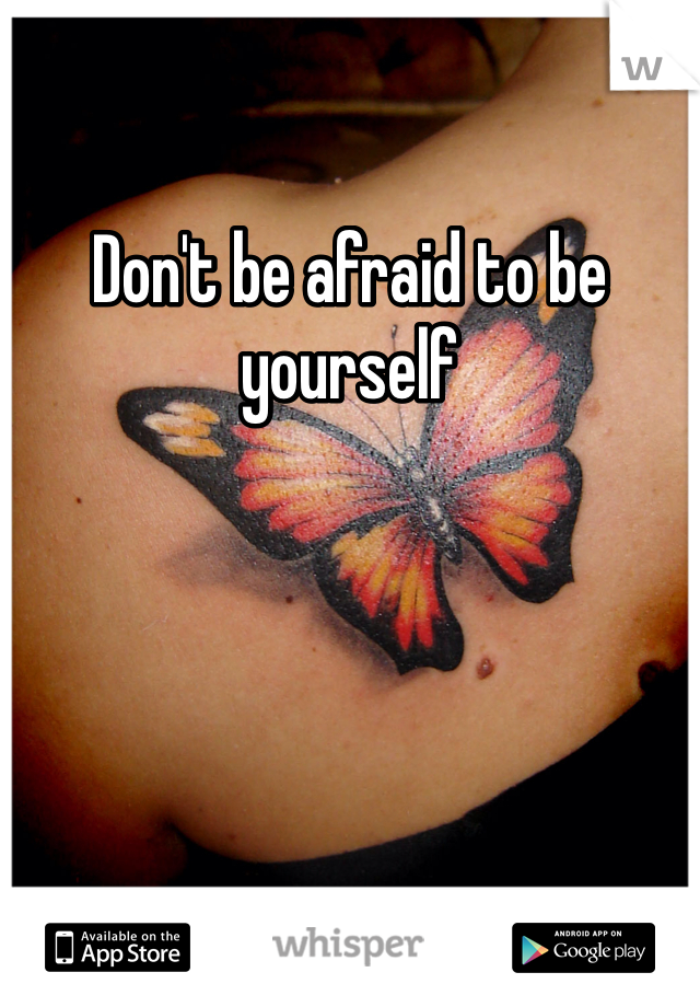 Don't be afraid to be yourself 