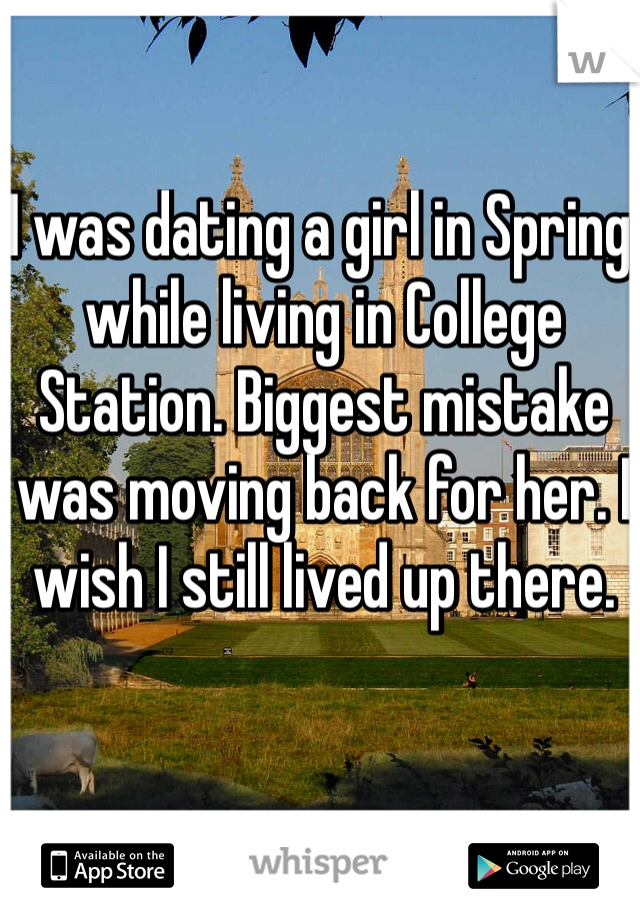 I was dating a girl in Spring while living in College Station. Biggest mistake was moving back for her. I wish I still lived up there. 