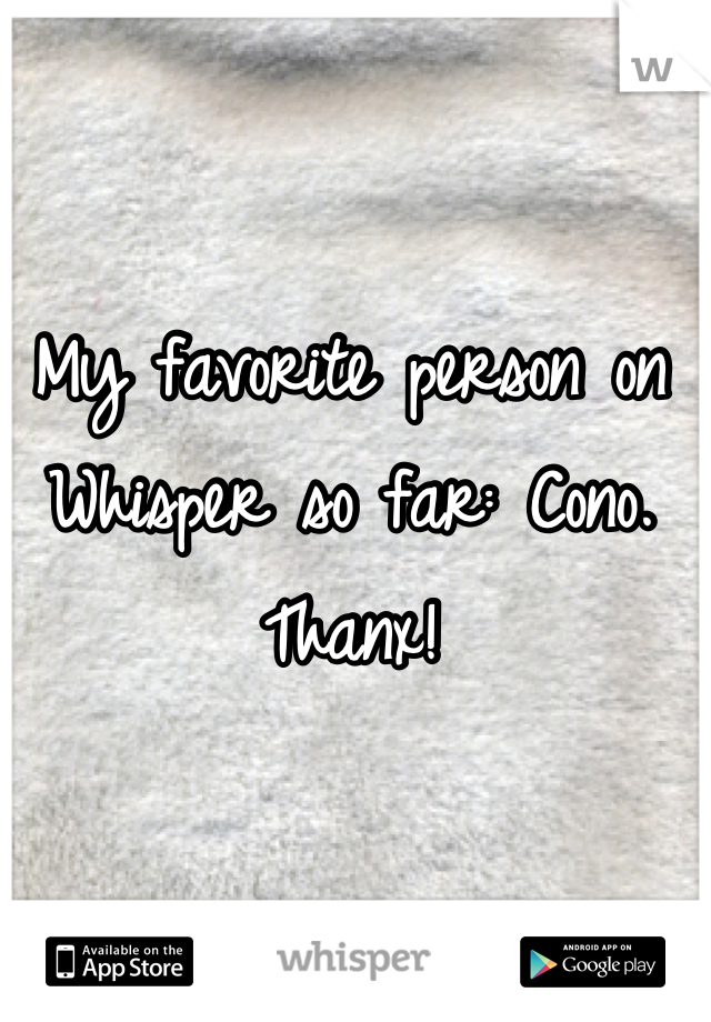 My favorite person on Whisper so far: Cono. Thanx!