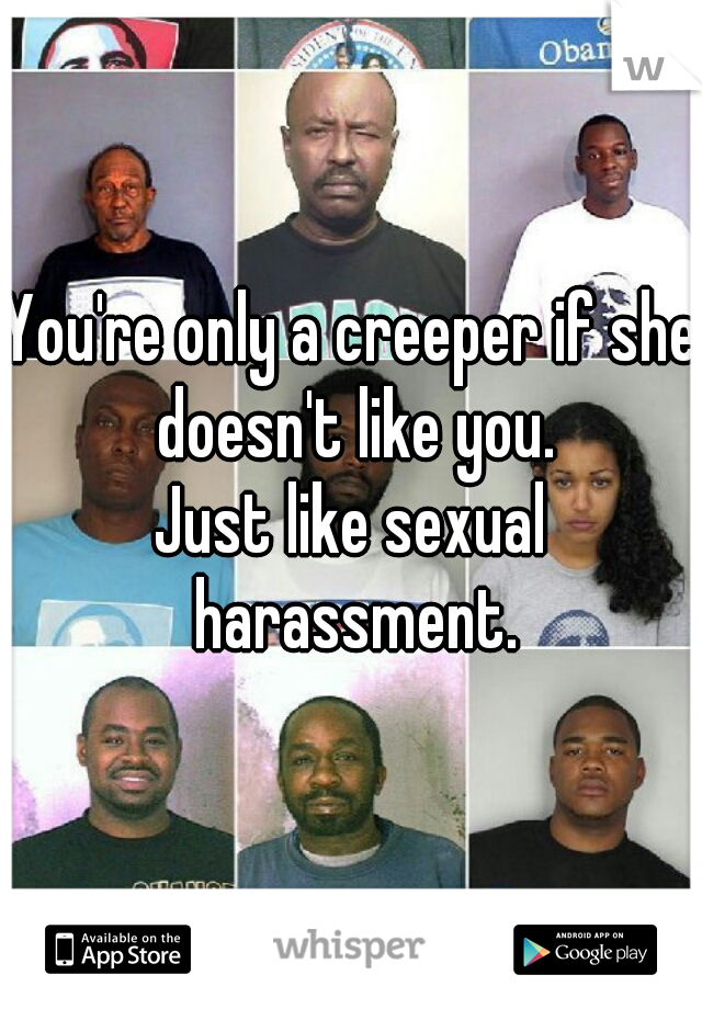 You're only a creeper if she doesn't like you.
Just like sexual harassment.