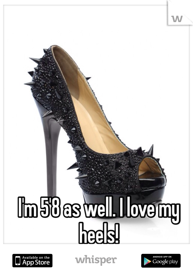 I'm 5'8 as well. I love my heels!