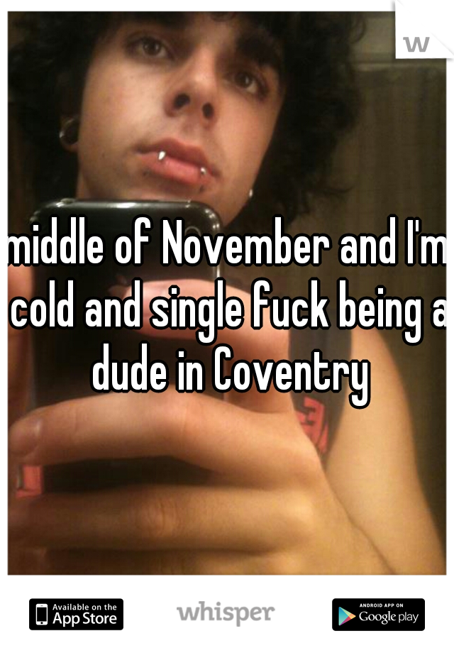 middle of November and I'm cold and single fuck being a dude in Coventry