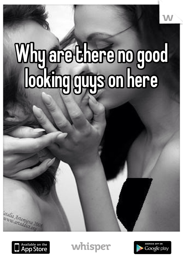 Why are there no good looking guys on here
