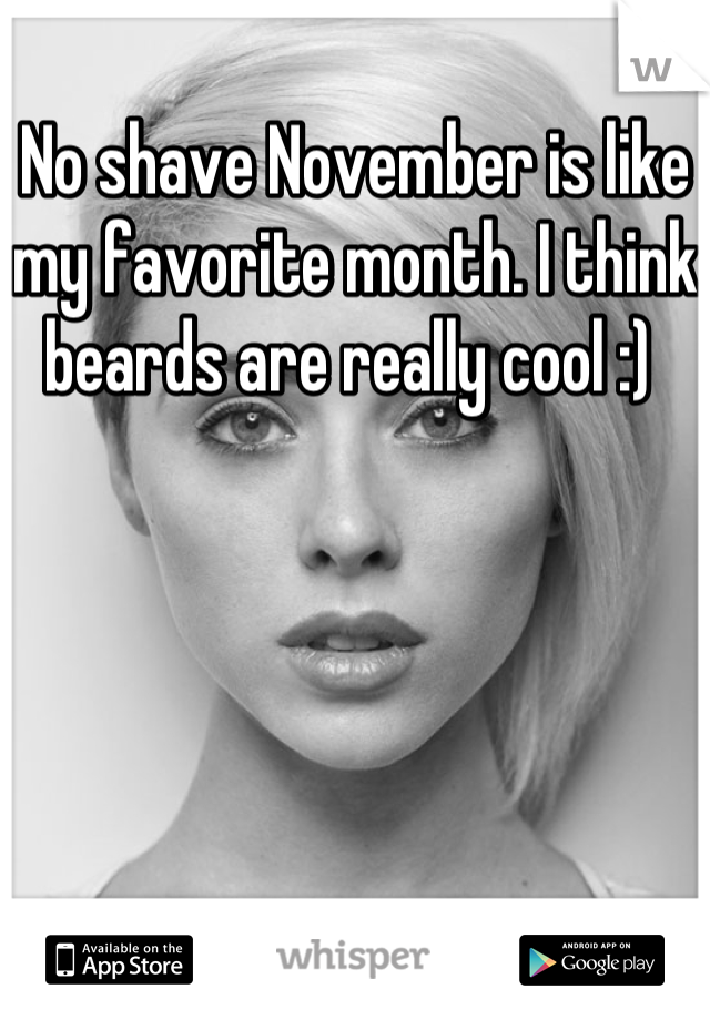 No shave November is like my favorite month. I think beards are really cool :) 