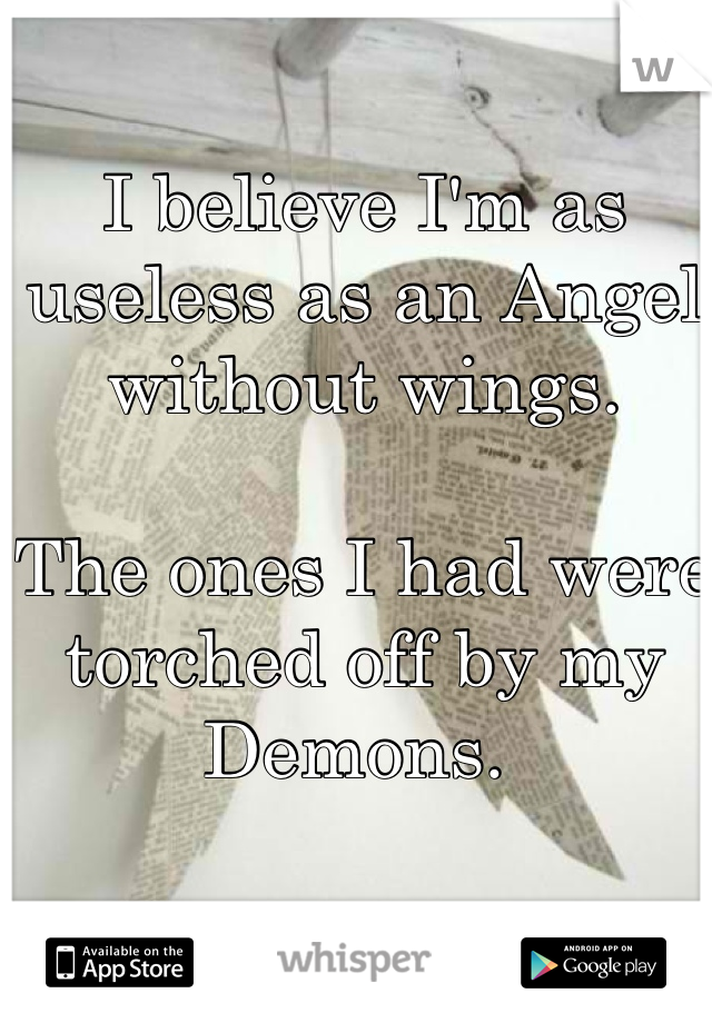 I believe I'm as useless as an Angel without wings. 

The ones I had were torched off by my Demons. 
