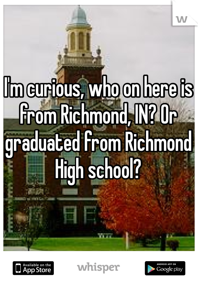 I'm curious, who on here is from Richmond, IN? Or graduated from Richmond High school? 