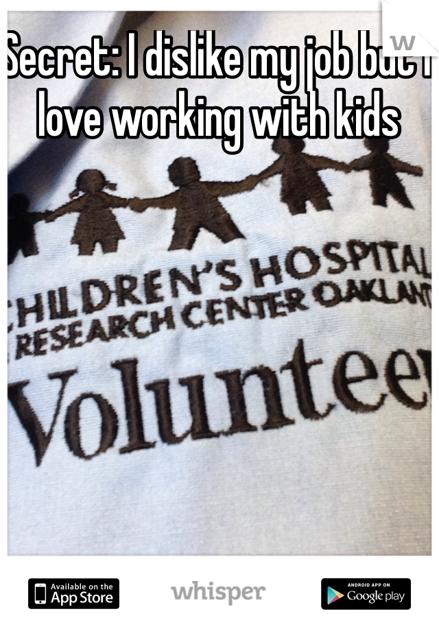 Secret: I dislike my job but I love working with kids