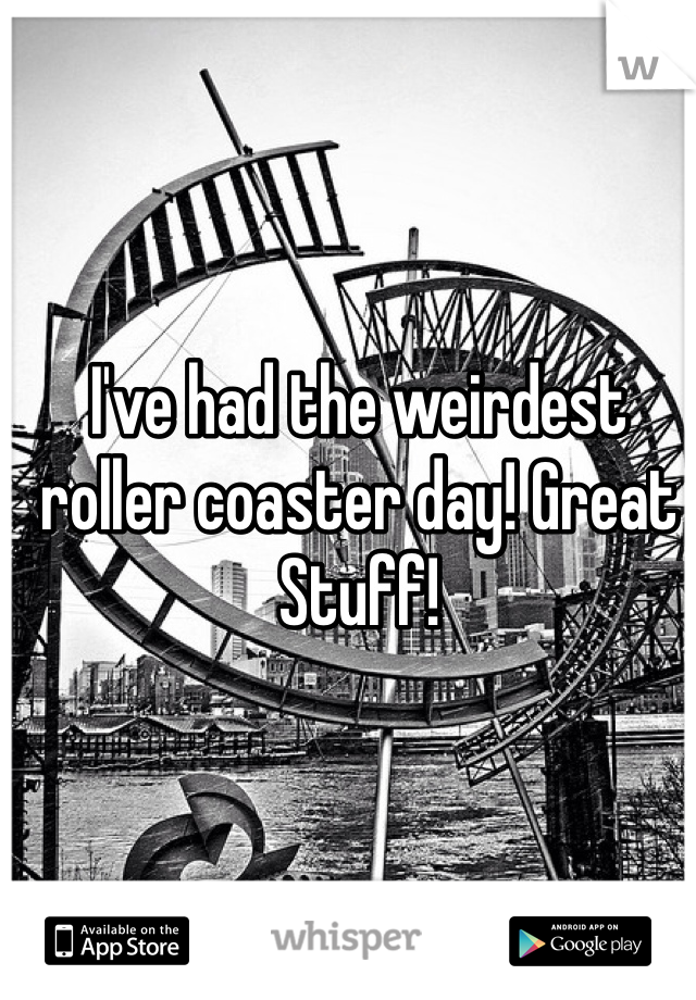 I've had the weirdest roller coaster day! Great Stuff!