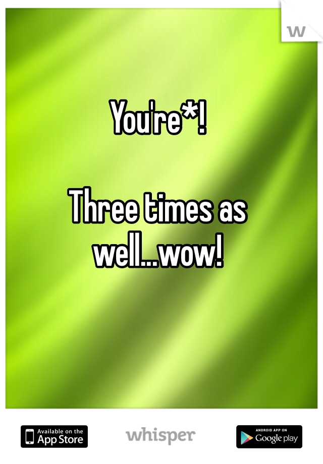 You're*! 

Three times as well...wow!