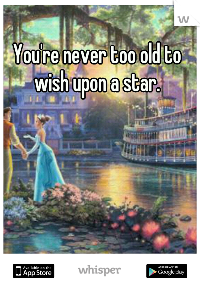 You're never too old to wish upon a star. 