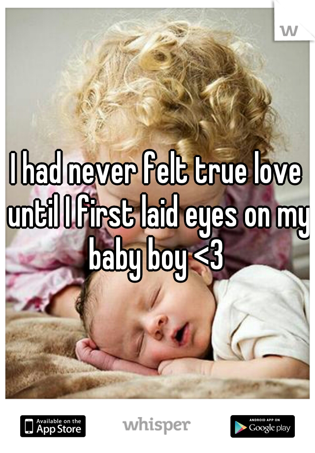 I had never felt true love until I first laid eyes on my baby boy <3 
