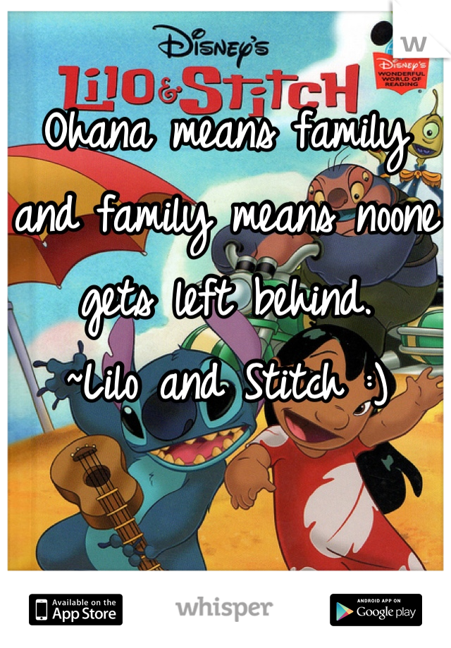 Ohana means family and family means noone gets left behind. 
~Lilo and Stitch :)
