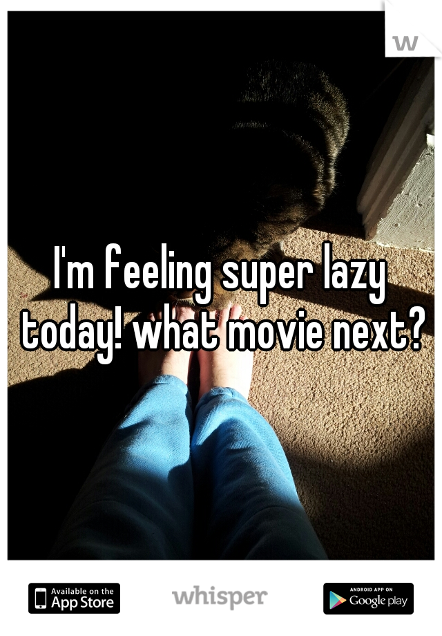I'm feeling super lazy today! what movie next?