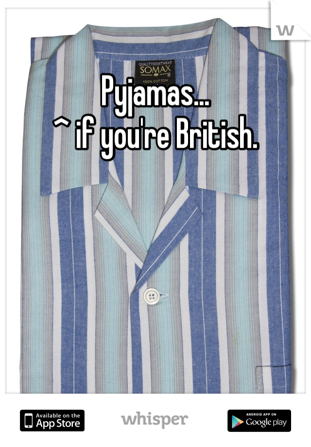 Pyjamas...
^ if you're British. 