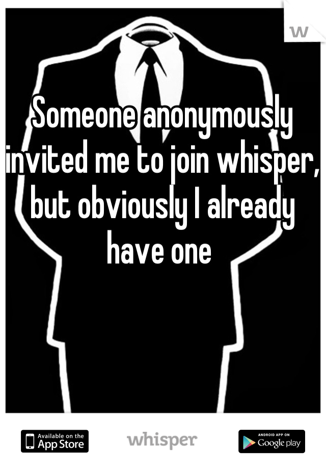 Someone anonymously invited me to join whisper, but obviously I already have one 