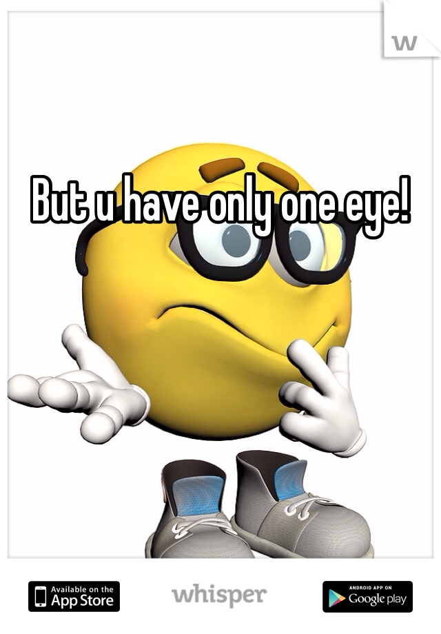 But u have only one eye!
