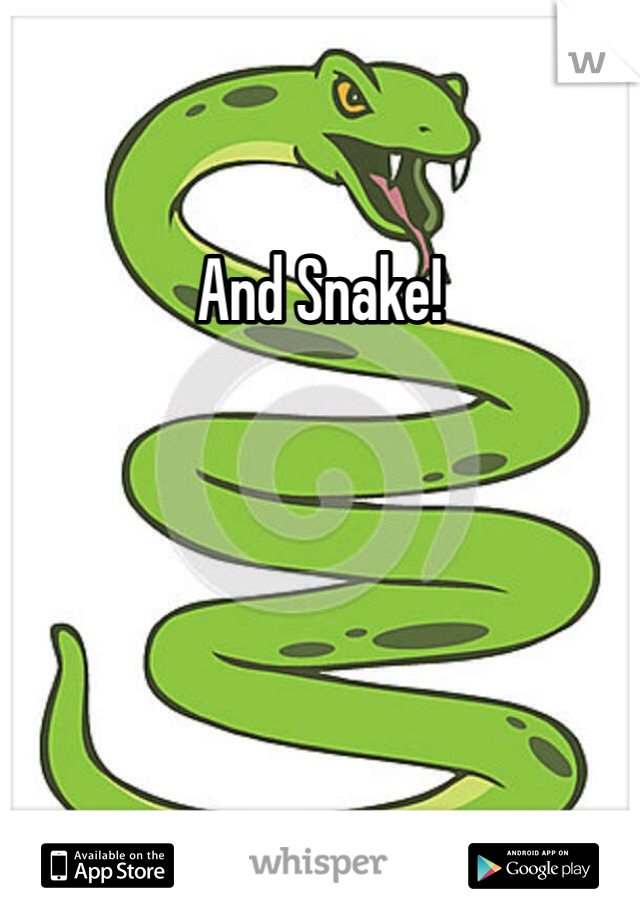 And Snake!