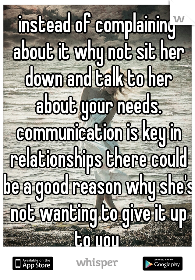 instead of complaining about it why not sit her down and talk to her about your needs. communication is key in relationships there could be a good reason why she's not wanting to give it up to you 