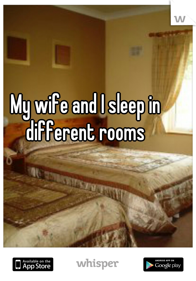 My wife and I sleep in different rooms 