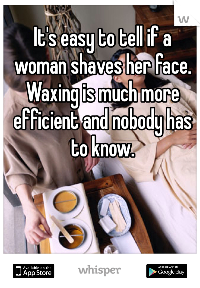 It's easy to tell if a woman shaves her face. Waxing is much more efficient and nobody has to know.