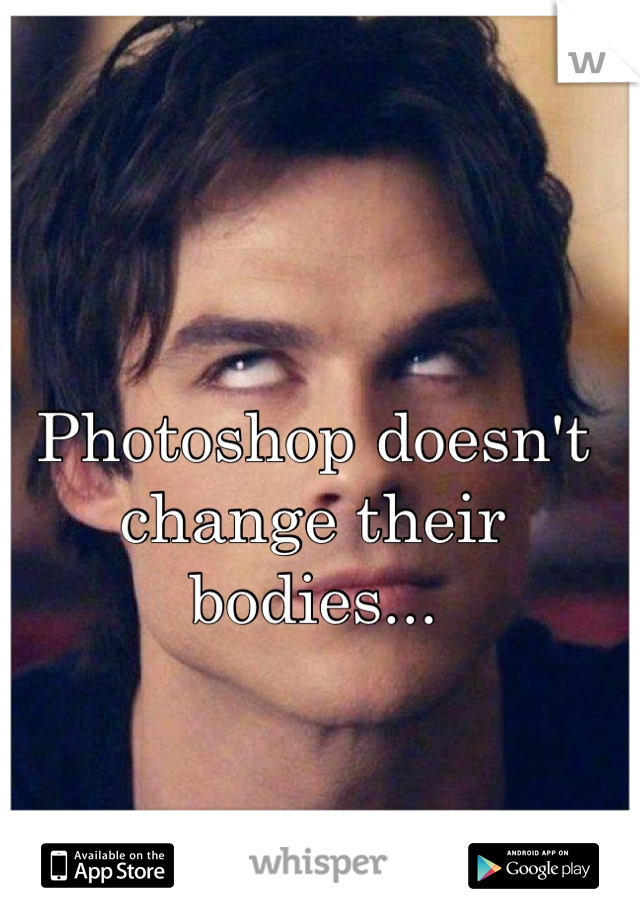 Photoshop doesn't change their bodies...