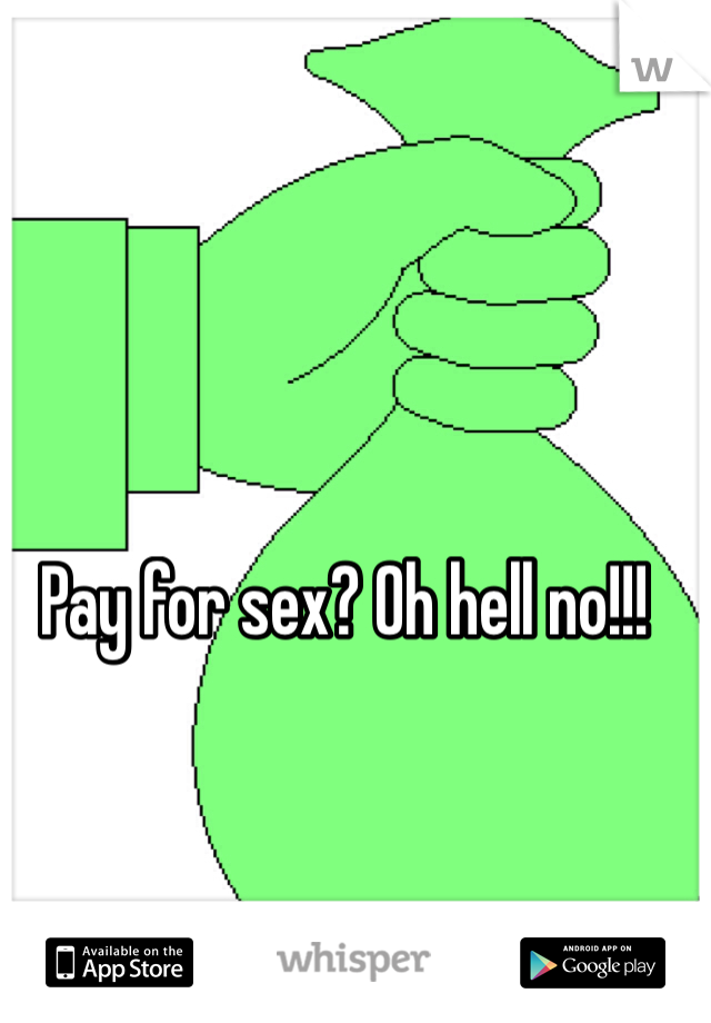 Pay for sex? Oh hell no!!!