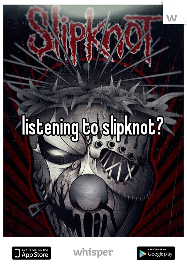 listening to slipknot?