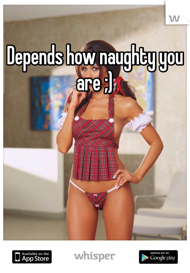 Depends how naughty you are ;)